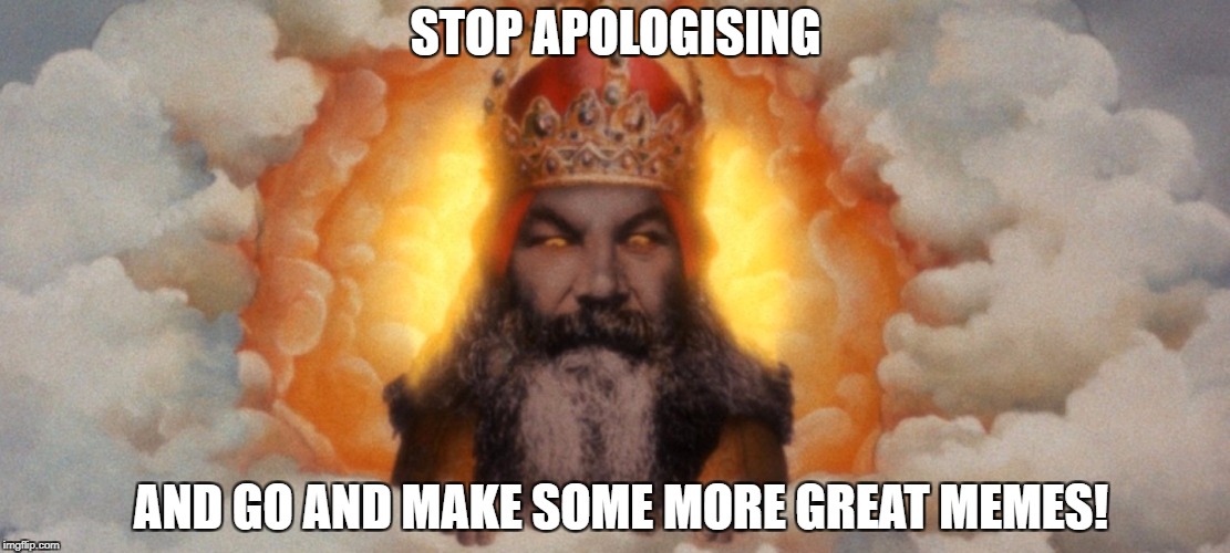 STOP APOLOGISING AND GO AND MAKE SOME MORE GREAT MEMES! | made w/ Imgflip meme maker