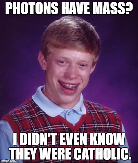 Bad Luck Brian Meme | PHOTONS HAVE MASS? I DIDN'T EVEN KNOW THEY WERE CATHOLIC. | image tagged in memes,bad luck brian | made w/ Imgflip meme maker