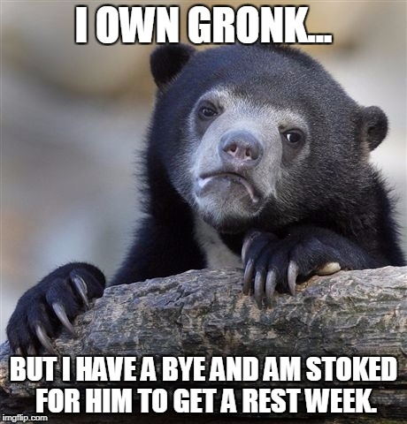 Confession Bear Meme | I OWN GRONK... BUT I HAVE A BYE AND AM STOKED FOR HIM TO GET A REST WEEK. | image tagged in memes,confession bear | made w/ Imgflip meme maker
