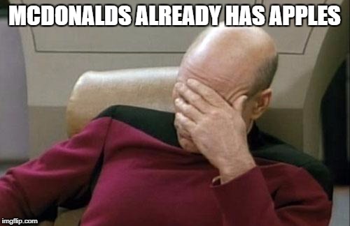 Captain Picard Facepalm Meme | MCDONALDS ALREADY HAS APPLES | image tagged in memes,captain picard facepalm | made w/ Imgflip meme maker