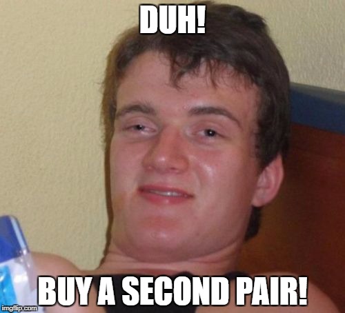 10 Guy Meme | DUH! BUY A SECOND PAIR! | image tagged in memes,10 guy | made w/ Imgflip meme maker