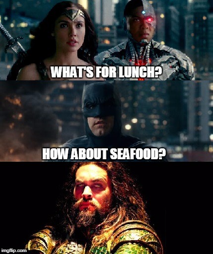 Justice League What's For Lunch? | WHAT'S FOR LUNCH? HOW ABOUT SEAFOOD? | image tagged in memes,justice league,batman,wonder woman,aquaman | made w/ Imgflip meme maker