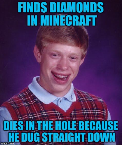 Bad Luck Brian Meme | FINDS DIAMONDS IN MINECRAFT DIES IN THE HOLE BECAUSE HE DUG STRAIGHT DOWN | image tagged in memes,bad luck brian | made w/ Imgflip meme maker