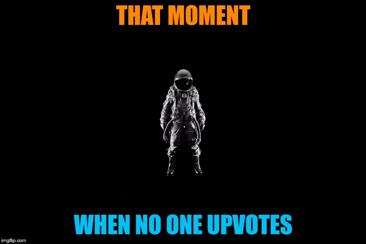 lonelyness | THAT MOMENT; WHEN NO ONE UPVOTES | image tagged in memes,lonely,upvotes | made w/ Imgflip meme maker