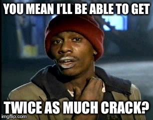 Y'all Got Any More Of That Meme | YOU MEAN I’LL BE ABLE TO GET TWICE AS MUCH CRACK? | image tagged in memes,yall got any more of | made w/ Imgflip meme maker