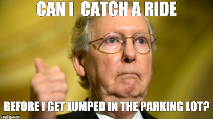 Mitch McConnell | CAN I  CATCH A RIDE; BEFORE I GET JUMPED IN THE PARKING LOT? | image tagged in mitch mcconnell | made w/ Imgflip meme maker