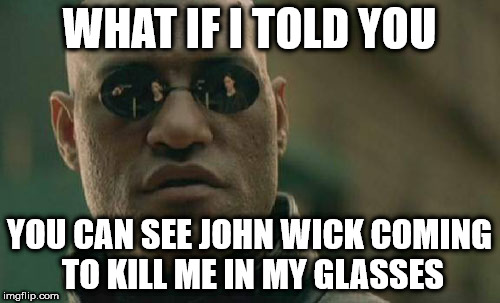 Matrix Morpheus | WHAT IF I TOLD YOU; YOU CAN SEE JOHN WICK COMING TO KILL ME IN MY GLASSES | image tagged in memes,matrix morpheus | made w/ Imgflip meme maker