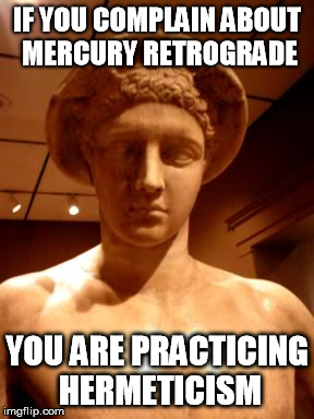 messenger mercury | IF YOU COMPLAIN ABOUT MERCURY RETROGRADE; YOU ARE PRACTICING HERMETICISM | image tagged in messenger mercury | made w/ Imgflip meme maker