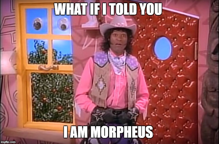 Cowboy Curtis | WHAT IF I TOLD YOU; I AM MORPHEUS | image tagged in cowboy curtis | made w/ Imgflip meme maker
