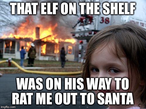 Disaster Girl | THAT ELF ON THE SHELF; WAS ON HIS WAY TO RAT ME OUT TO SANTA | image tagged in memes,disaster girl | made w/ Imgflip meme maker