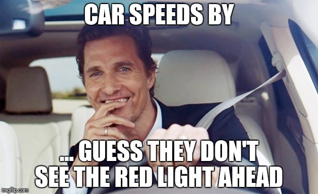 Red light | CAR SPEEDS BY; ... GUESS THEY DON'T SEE THE RED LIGHT AHEAD | image tagged in red light | made w/ Imgflip meme maker