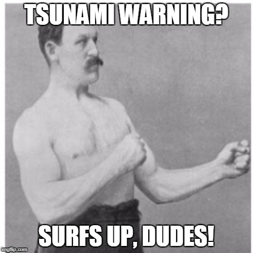 Overly Manly Man | TSUNAMI WARNING? SURFS UP, DUDES! | image tagged in memes,overly manly man | made w/ Imgflip meme maker