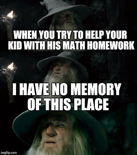 WHEN YOU TRY TO HELP YOUR KID WITH HIS MATH HOMEWORK I HAVE NO MEMORY OF THIS PLACE | made w/ Imgflip meme maker