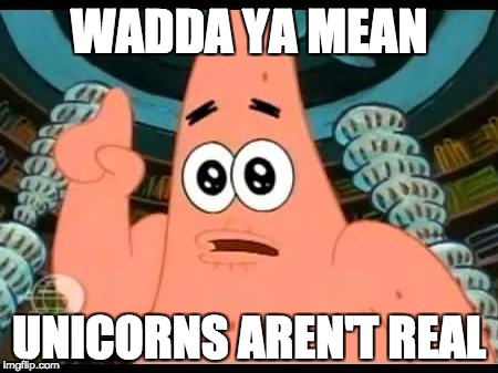 Patrick Says | WADDA YA MEAN; UNICORNS AREN'T REAL | image tagged in memes,patrick says | made w/ Imgflip meme maker
