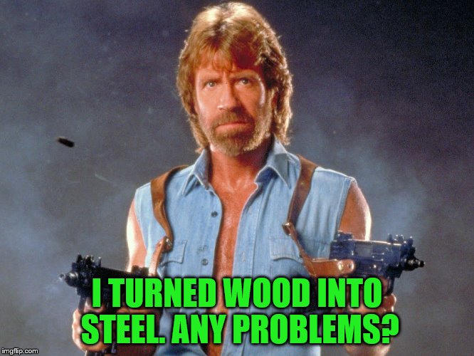 I TURNED WOOD INTO STEEL. ANY PROBLEMS? | made w/ Imgflip meme maker