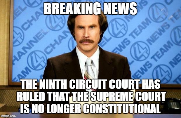 BREAKING NEWS | BREAKING NEWS; THE NINTH CIRCUIT COURT HAS RULED THAT THE SUPREME COURT IS NO LONGER CONSTITUTIONAL | image tagged in breaking news,memes,supreme court,constitution | made w/ Imgflip meme maker