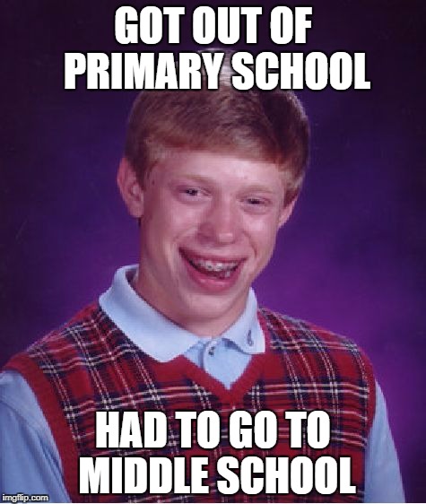 Bad Luck Brian | GOT OUT OF PRIMARY SCHOOL; HAD TO GO TO MIDDLE SCHOOL | image tagged in memes,bad luck brian | made w/ Imgflip meme maker