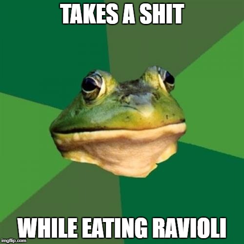 Foul Bachelor Frog | TAKES A SHIT; WHILE EATING RAVIOLI | image tagged in memes,foul bachelor frog | made w/ Imgflip meme maker