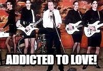 ADDICTED TO LOVE! | made w/ Imgflip meme maker