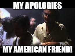 MY APOLOGIES MY AMERICAN FRIEND! | made w/ Imgflip meme maker