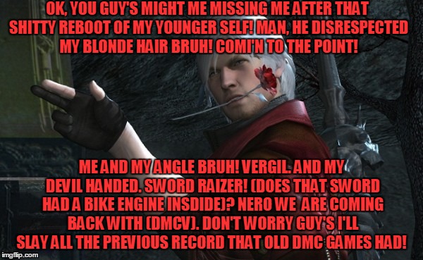 OK, YOU GUY'S MIGHT ME MISSING ME AFTER THAT SHITTY REBOOT OF MY YOUNGER SELF! MAN, HE DISRESPECTED MY BLONDE HAIR BRUH! COMI'N TO THE POINT! ME AND MY ANGLE BRUH! VERGIL. AND MY DEVIL HANDED. SWORD RAIZER! (DOES THAT SWORD HAD A BIKE ENGINE INSDIDE)? NERO WE  ARE COMING BACK WITH (DMCV). DON'T WORRY GUY'S I'LL SLAY ALL THE PREVIOUS RECORD THAT OLD DMC GAMES HAD! | image tagged in let's get this party started | made w/ Imgflip meme maker