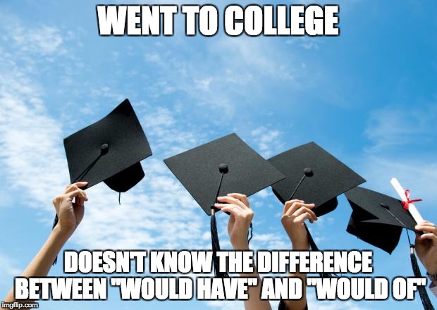 college graduation | WENT TO COLLEGE; DOESN'T KNOW THE DIFFERENCE BETWEEN "WOULD HAVE" AND "WOULD OF" | image tagged in college graduation | made w/ Imgflip meme maker