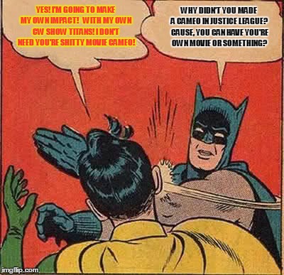 Batman Slapping Robin Meme | YES! I'M GOING TO MAKE MY OWN IMPACT! 
 WITH MY OWN CW SHOW TITANS! I DON'T NEED YOU'RE SHITTY MOVIE CAMEO! WHY DIDN'T YOU MADE A CAMEO IN JUSTICE LEAGUE? CAUSE, YOU CAN HAVE YOU'RE OWN MOVIE OR SOMETHING? | image tagged in memes,batman slapping robin | made w/ Imgflip meme maker