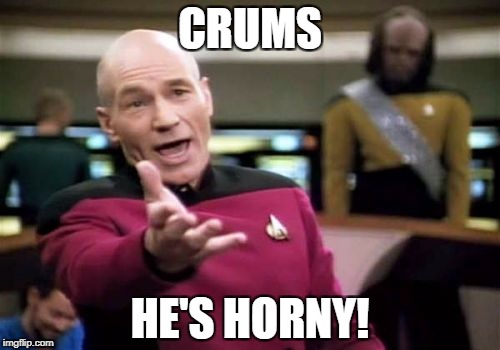 Picard Wtf Meme | CRUMS HE'S HORNY! | image tagged in memes,picard wtf | made w/ Imgflip meme maker