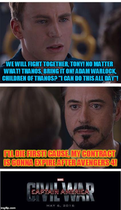 Marvel Civil War 1 | WE WILL FIGHT TOGETHER, TONY! NO MATTER WHAT! THANOS, BRING IT ON! ADAM WARLOCK, CHILDREN OF THANOS? ''I CAN DO THIS ALL DAY''! I'LL DIE FIRST! CAUSE, MY CONTRACT IS GONNA EXPIRE AFTER AVENGERS 4! | image tagged in memes,marvel civil war 1 | made w/ Imgflip meme maker