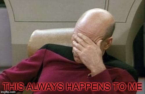 Captain Picard Facepalm Meme | THIS ALWAYS HAPPENS TO ME | image tagged in memes,captain picard facepalm | made w/ Imgflip meme maker