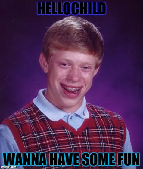 Bad Luck Brian Meme | HELLOCHILD; WANNA HAVE SOME FUN | image tagged in memes,bad luck brian | made w/ Imgflip meme maker