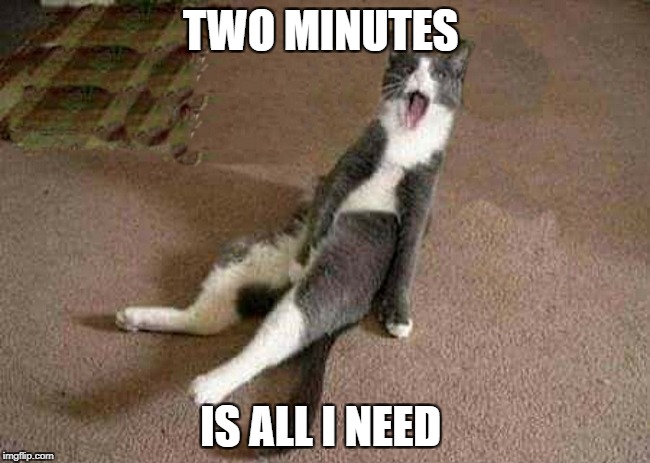 TWO MINUTES IS ALL I NEED | made w/ Imgflip meme maker