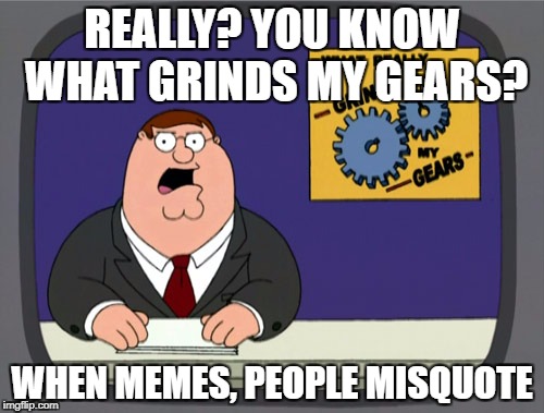 REALLY? YOU KNOW WHAT GRINDS MY GEARS? WHEN MEMES, PEOPLE MISQUOTE | made w/ Imgflip meme maker