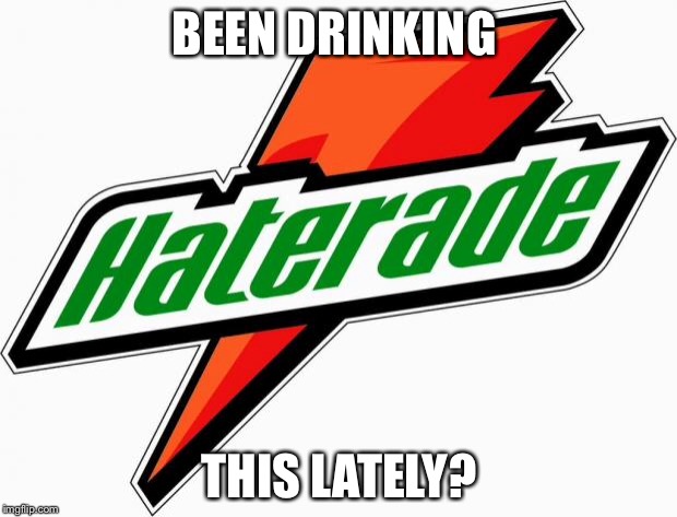 haterade | BEEN DRINKING; THIS LATELY? | image tagged in haterade | made w/ Imgflip meme maker