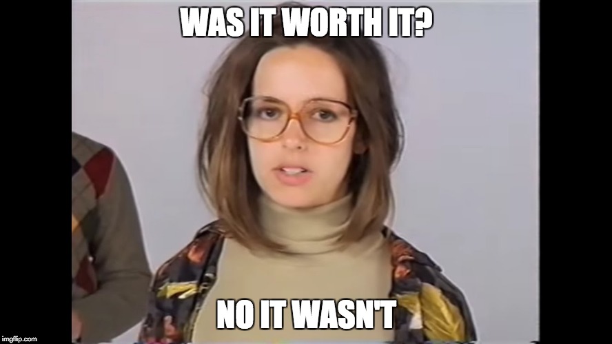 WAS IT WORTH IT? NO IT WASN'T | made w/ Imgflip meme maker