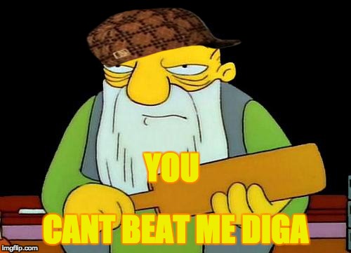 That's a paddlin' Meme | YOU; CANT BEAT ME DIGA | image tagged in memes,that's a paddlin',scumbag | made w/ Imgflip meme maker
