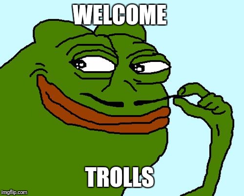 Sneaky Pepe | WELCOME; TROLLS | image tagged in sneaky pepe | made w/ Imgflip meme maker