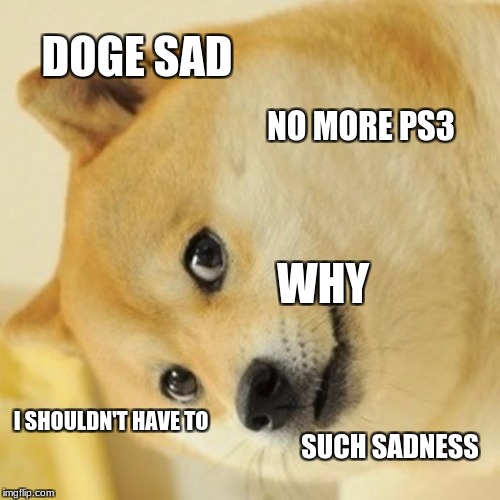 Doge | DOGE SAD; NO MORE PS3; WHY; I SHOULDN'T HAVE TO; SUCH SADNESS | image tagged in memes,doge | made w/ Imgflip meme maker