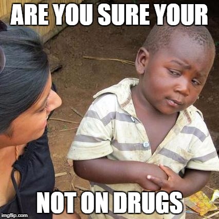 Third World Skeptical Kid Meme | ARE YOU SURE YOUR; NOT ON DRUGS | image tagged in memes,third world skeptical kid | made w/ Imgflip meme maker