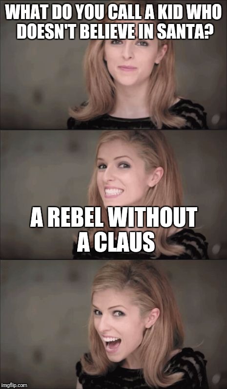 Bad Pun Anna Kendrick Meme | WHAT DO YOU CALL A KID WHO DOESN'T BELIEVE IN SANTA? A REBEL WITHOUT A CLAUS | image tagged in memes,bad pun anna kendrick | made w/ Imgflip meme maker