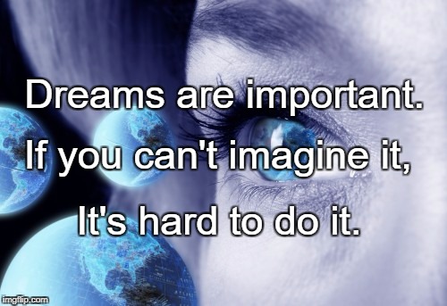 Dreams are important. If you can't imagine it, It's hard to do it. | image tagged in dream nation | made w/ Imgflip meme maker