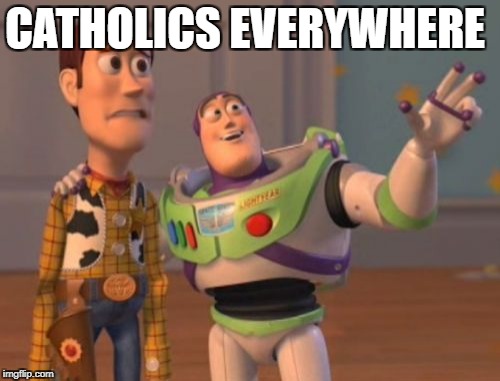 X, X Everywhere Meme | CATHOLICS EVERYWHERE | image tagged in memes,x x everywhere | made w/ Imgflip meme maker