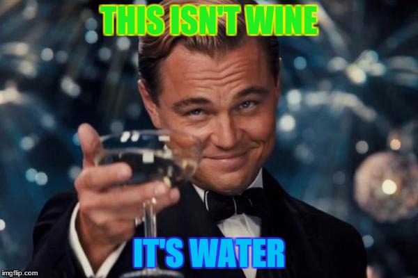 Leonardo Dicaprio Cheers | THIS ISN'T WINE; IT'S WATER | image tagged in memes,leonardo dicaprio cheers | made w/ Imgflip meme maker