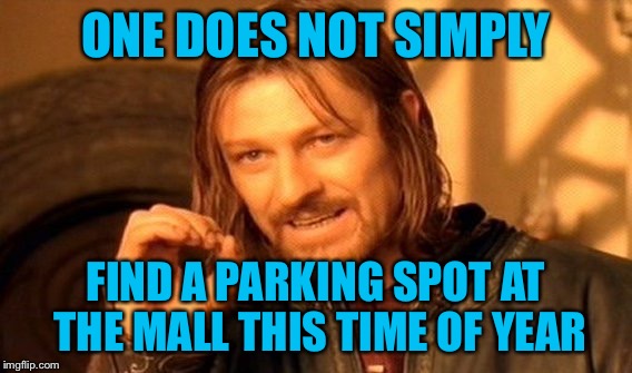 One Does Not Simply | ONE DOES NOT SIMPLY; FIND A PARKING SPOT AT THE MALL THIS TIME OF YEAR | image tagged in memes,one does not simply,americanpenguin | made w/ Imgflip meme maker