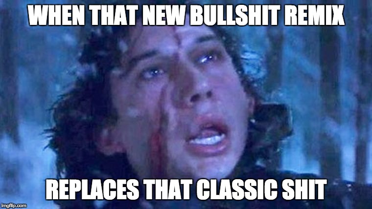 WHEN THAT NEW BULLSHIT REMIX; REPLACES THAT CLASSIC SHIT | image tagged in kylo ren at a loss | made w/ Imgflip meme maker