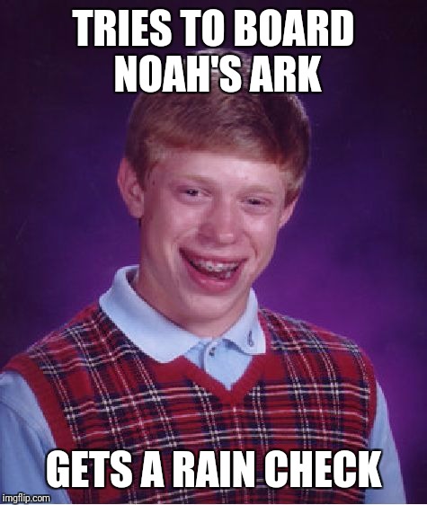 Bad Luck Brian Meme | TRIES TO BOARD NOAH'S ARK; GETS A RAIN CHECK | image tagged in memes,bad luck brian | made w/ Imgflip meme maker