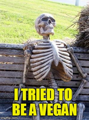 Waiting Skeleton Meme | I TRIED TO BE A VEGAN | image tagged in memes,waiting skeleton | made w/ Imgflip meme maker