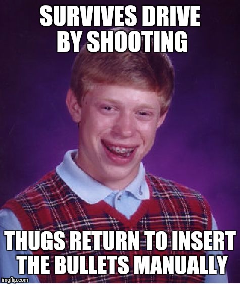 Bad Luck Brian Meme | SURVIVES DRIVE BY SHOOTING; THUGS RETURN TO INSERT THE BULLETS MANUALLY | image tagged in memes,bad luck brian | made w/ Imgflip meme maker