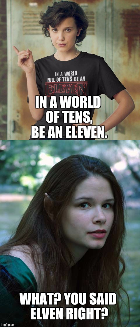 In a world of Tens, be an Elven | IN A WORLD OF TENS, BE AN ELEVEN. WHAT? YOU SAID ELVEN RIGHT? | image tagged in elf,funny,funny memes | made w/ Imgflip meme maker