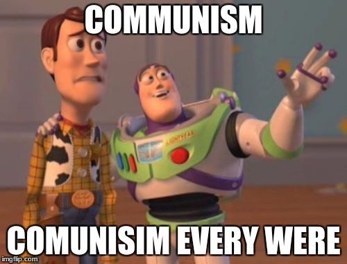 X, X Everywhere Meme | COMMUNISM; COMUNISIM EVERY WERE | image tagged in memes,x x everywhere | made w/ Imgflip meme maker